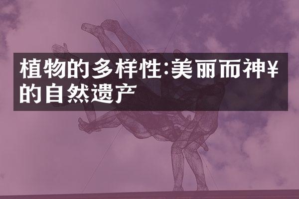 植物的多样性:美丽而神奇的自然遗产