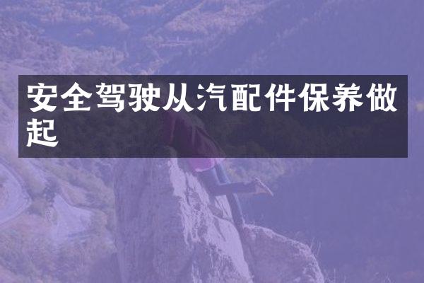 安全驾驶从汽配件保养做起
