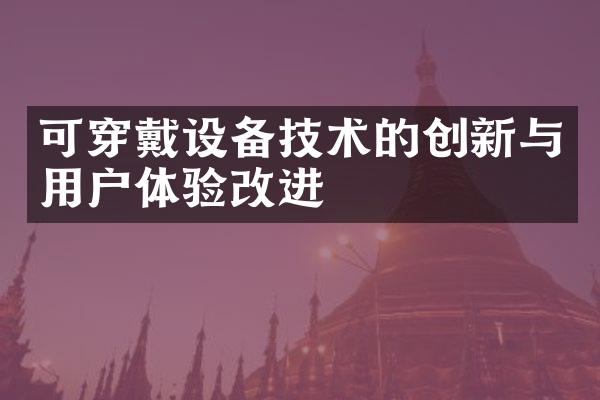 可穿戴设备技术的创新与用户体验改进