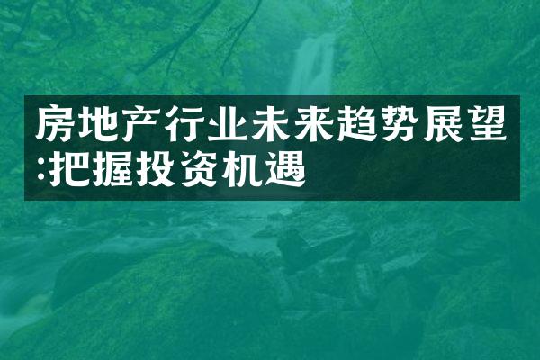 房地产行业未来趋势展望:把握投资机遇