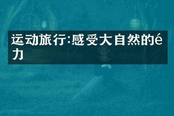 运动旅行:感受大自然的魅力