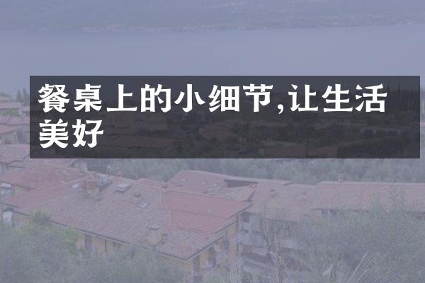 餐桌上的小细节,让生活更美好
