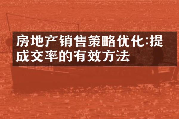 房地产销售策略优化:提升成交率的有效方法