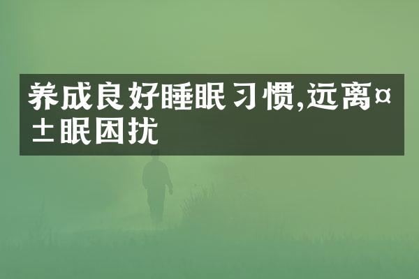 养成良好睡眠习惯,远离失眠困扰