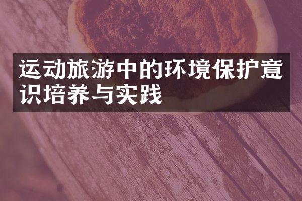 运动旅游中的环境保护意识培养与实践