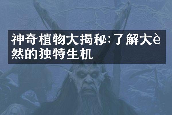 神奇植物大揭秘:了解大自然的独特生机