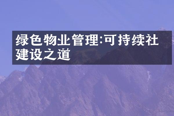 绿色物业管理:可持续社区建设之道