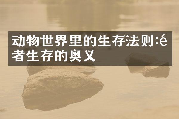 动物世界里的生存法则:适者生存的奥义