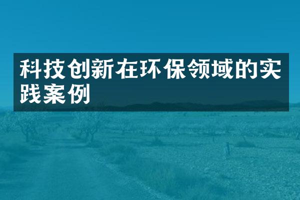 科技创新在环保领域的实践案例