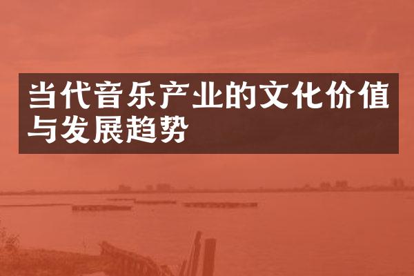 当代音乐产业的文化价值与发展趋势