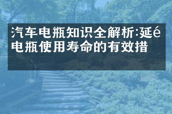 汽车电瓶知识全解析:延长电瓶使用寿命的有效措施