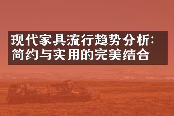现代家具流行趋势分析：简约与实用的完美结合