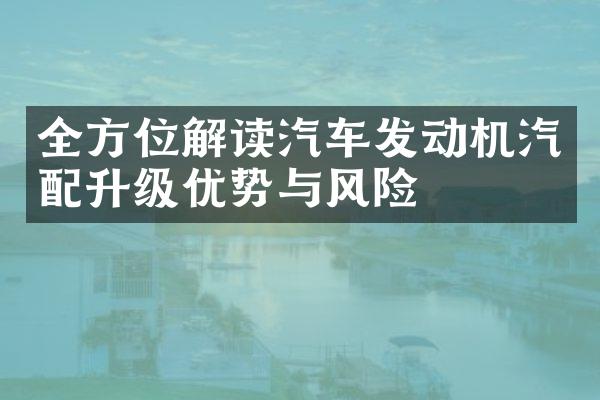 全方位解读汽车发动机汽配升级优势与风险