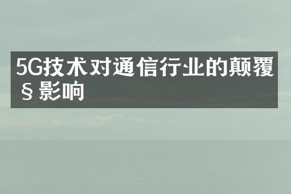 5G技术对通信行业的颠覆性影响