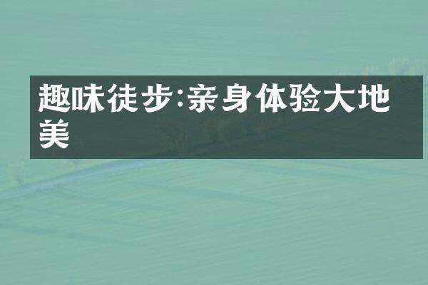 趣味徒步:亲身体验大地之美