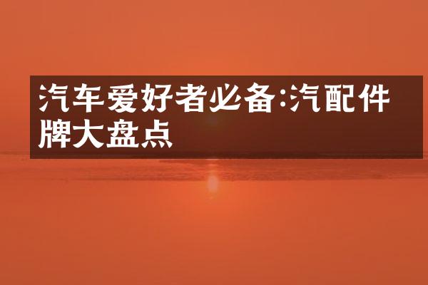汽车爱好者必备:汽配件品牌大盘点