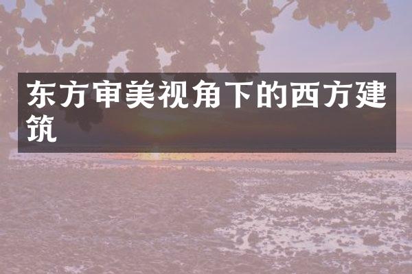 东方审美视角下的西方建筑