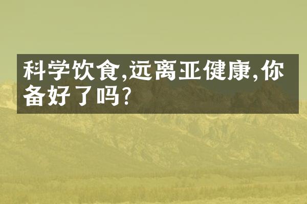 科学饮食,远离亚健康,你准备好了吗？
