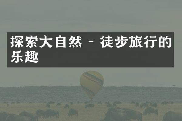 探索大自然 - 徒步旅行的乐趣