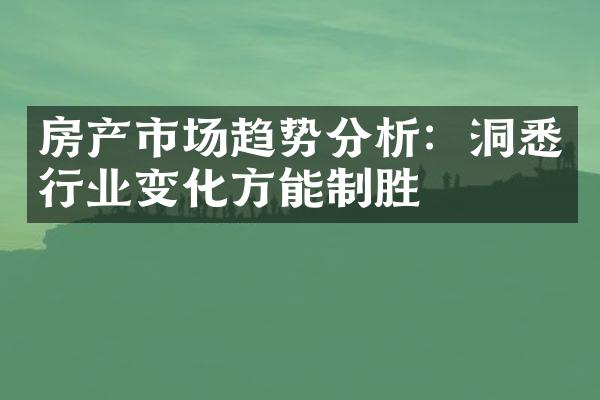 房产市场趋势分析：洞悉行业变化方能制胜