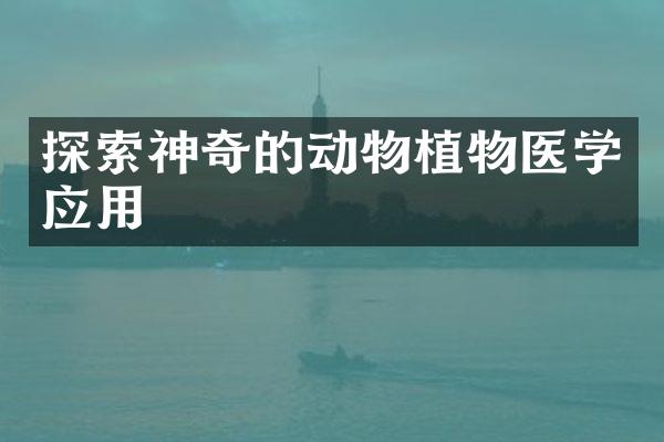 探索神奇的动物植物医学应用