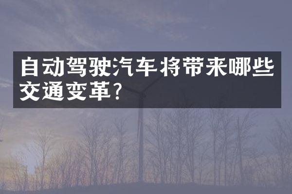 自动驾驶汽车将带来哪些交通变革?