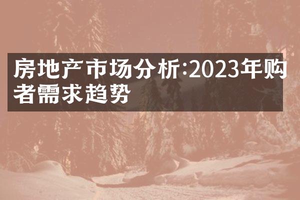 房地产市场分析:2023年购房者需求趋势