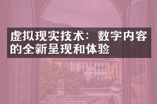 虚拟现实技术：数字内容的全新呈现和体验