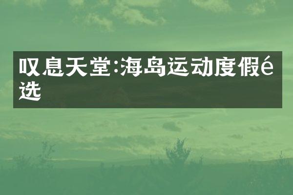 叹息天堂:海岛运动度假首选