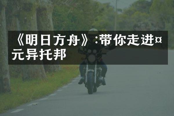 《明日方舟》:带你走进多元异托邦