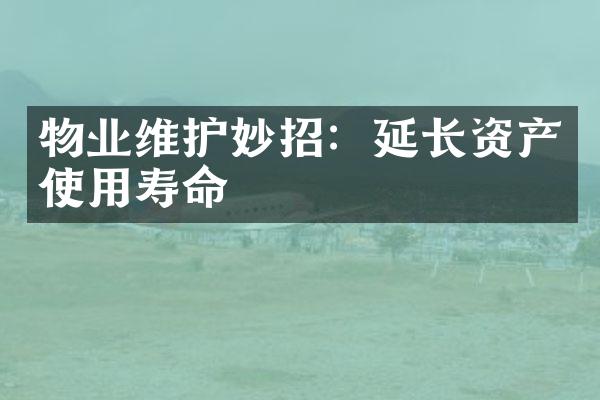 物业维护妙招：延长资产使用寿命
