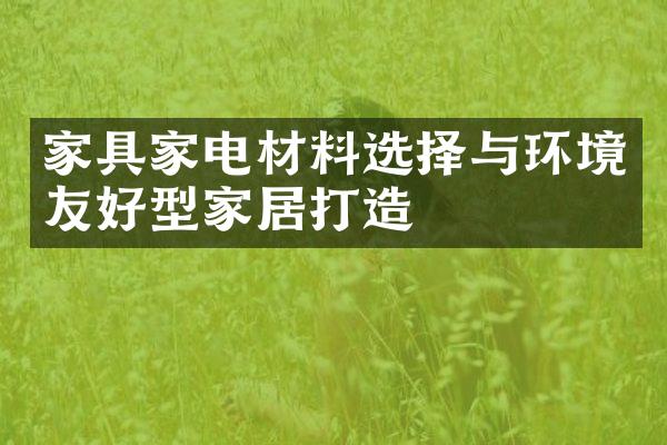 家具家电材料选择与环境友好型家居打造