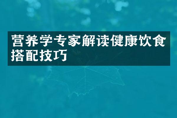 营养学专家解读健康饮食搭配技巧