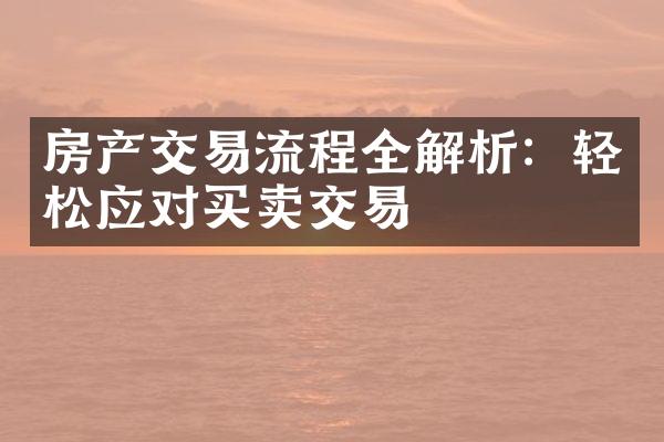 房产交易流程全解析：轻松应对买卖交易