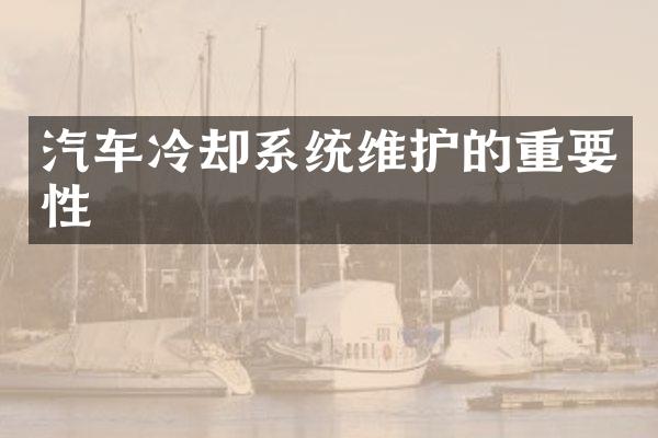 汽车冷却系统维护的重要性