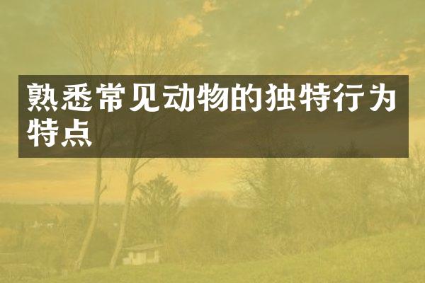 熟悉常见动物的独特行为特点
