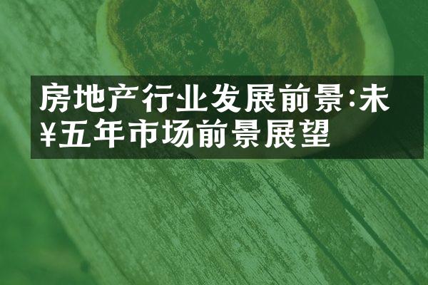 房地产行业发展前景:未来五年市场前景展望