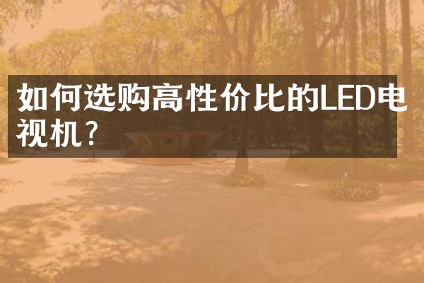 如何选购高性价比的LED电视机?