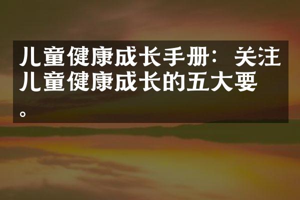 儿童健康成长手册：关注儿童健康成长的五大要点。