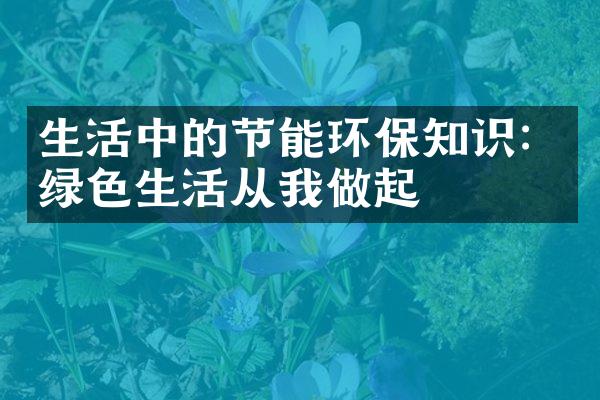 生活中的节能环保知识：绿色生活从我做起