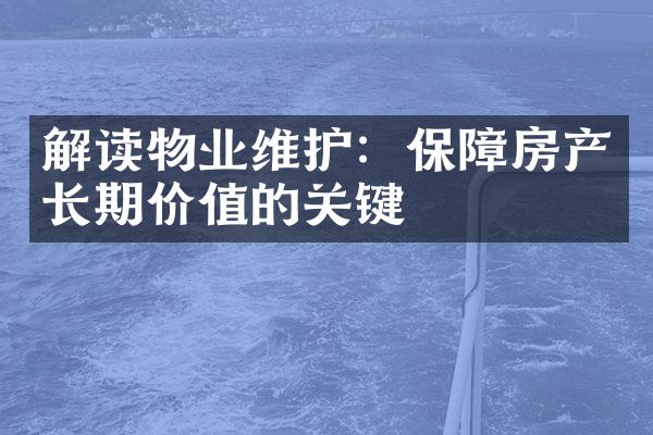 解读物业维护：保障房产长期价值的关键
