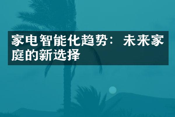 家电智能化趋势：未来家庭的新选择