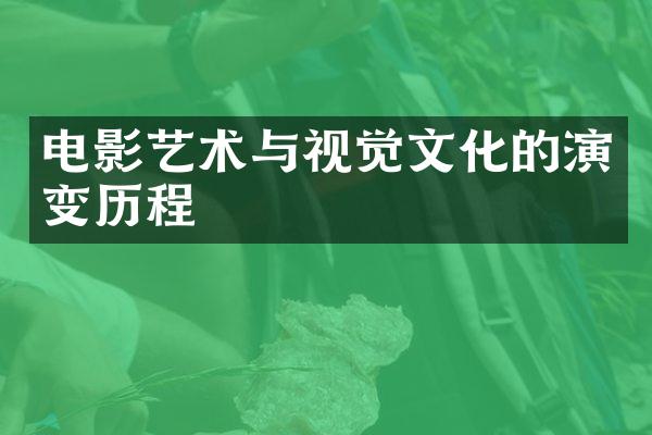电影艺术与视觉文化的演变历程