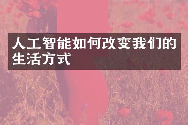 人工智能如何改变我们的生活方式