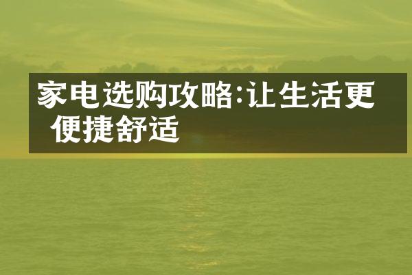 家电选购攻略:让生活更加便捷舒适