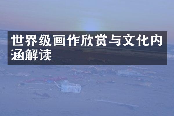世界级画作欣赏与文化内涵解读