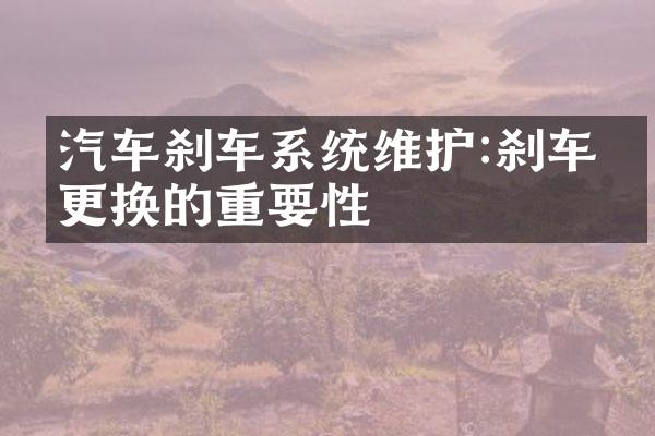 汽车刹车系统维护:刹车件更换的重要性