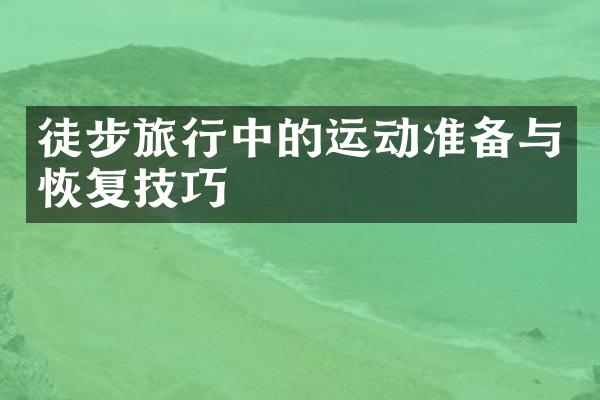 徒步旅行中的运动准备与恢复技巧