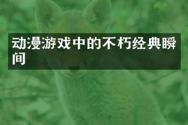 动漫游戏中的不朽经典瞬间