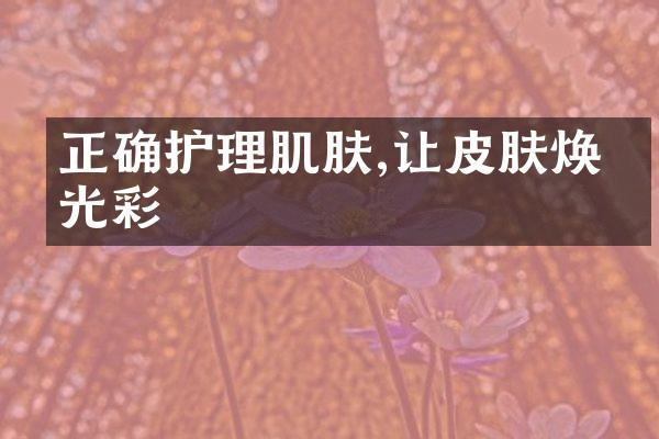 正确护理肌肤,让皮肤焕发光彩